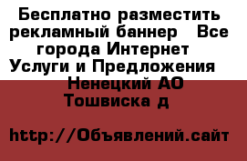Бесплатно разместить рекламный баннер - Все города Интернет » Услуги и Предложения   . Ненецкий АО,Тошвиска д.